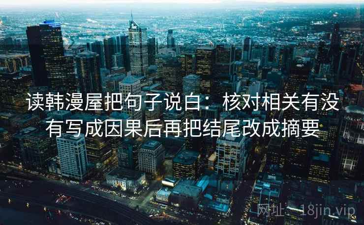 读韩漫屋把句子说白：核对相关有没有写成因果后再把结尾改成摘要