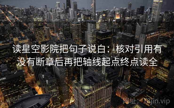 读星空影院把句子说白：核对引用有没有断章后再把轴线起点终点读全