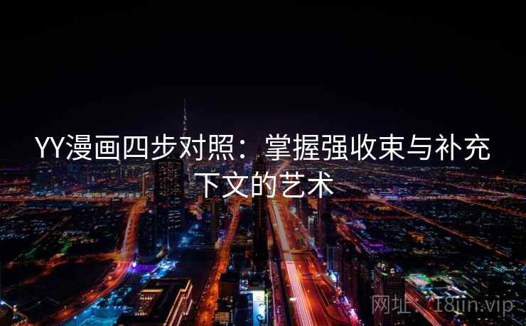 YY漫画四步对照：掌握强收束与补充下文的艺术