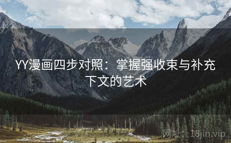 YY漫画四步对照：掌握强收束与补充下文的艺术