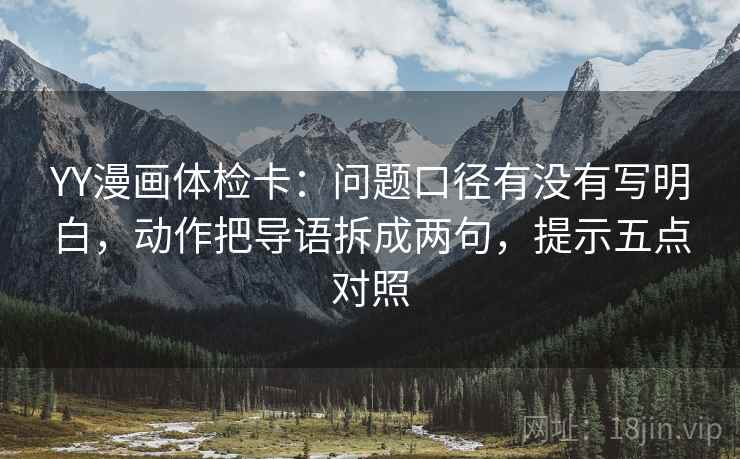 YY漫画体检卡：问题口径有没有写明白，动作把导语拆成两句，提示五点对照