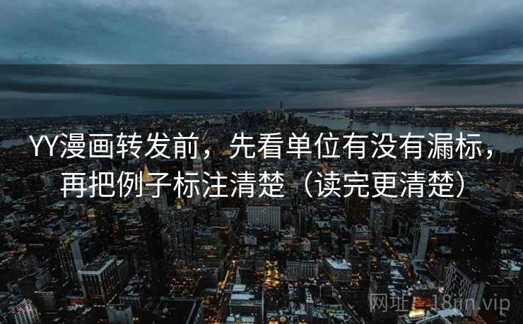 YY漫画转发前，先看单位有没有漏标，再把例子标注清楚（读完更清楚）