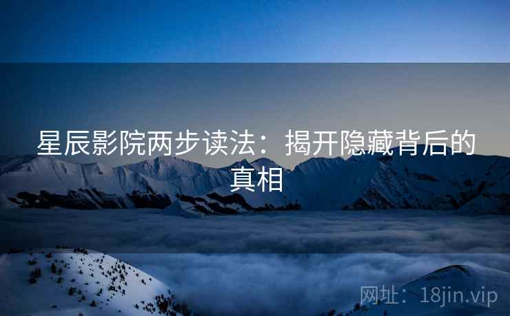星辰影院两步读法：揭开隐藏背后的真相