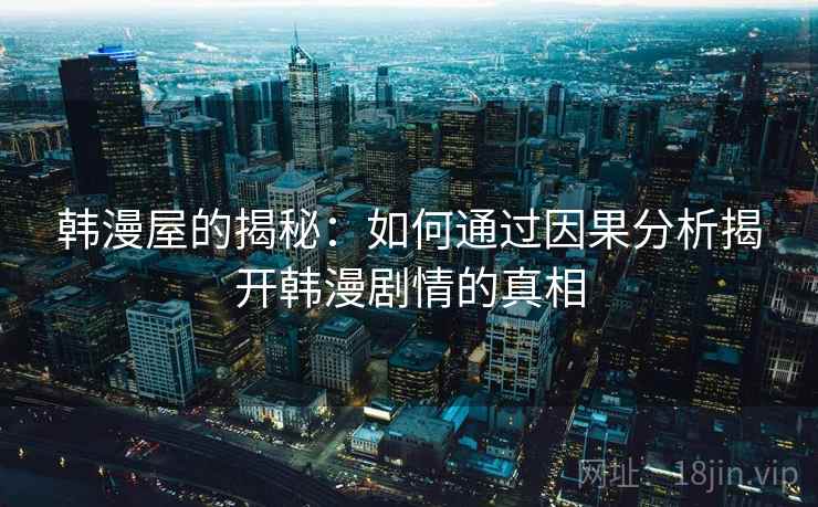 韩漫屋的揭秘：如何通过因果分析揭开韩漫剧情的真相