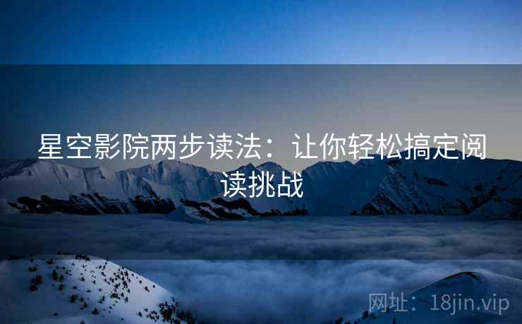 星空影院两步读法：让你轻松搞定阅读挑战