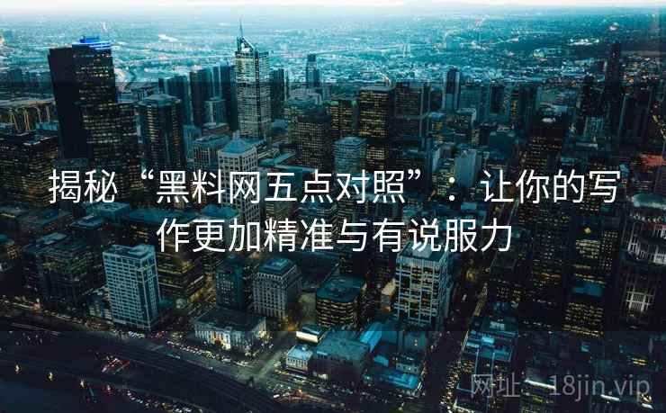 揭秘“黑料网五点对照”：让你的写作更加精准与有说服力