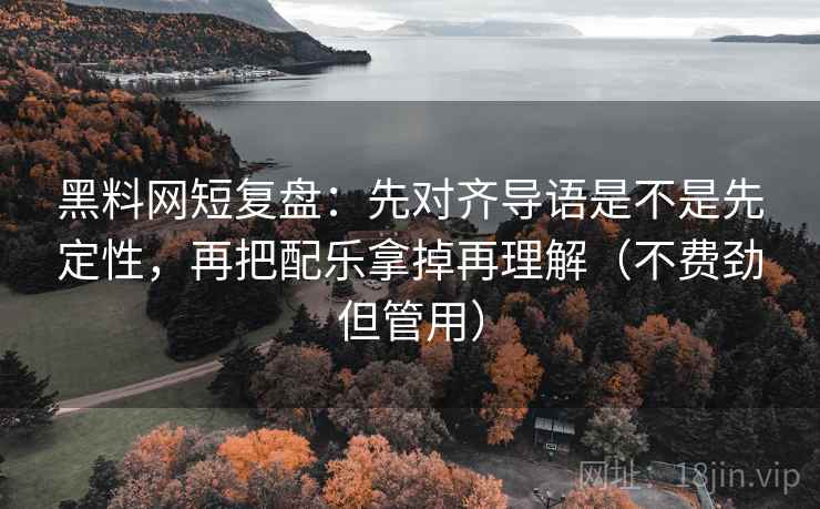 黑料网短复盘：先对齐导语是不是先定性，再把配乐拿掉再理解（不费劲但管用）
