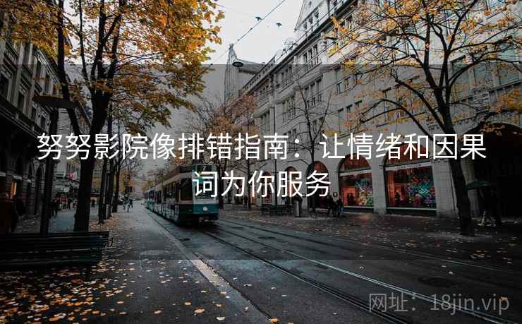 努努影院像排错指南：让情绪和因果词为你服务