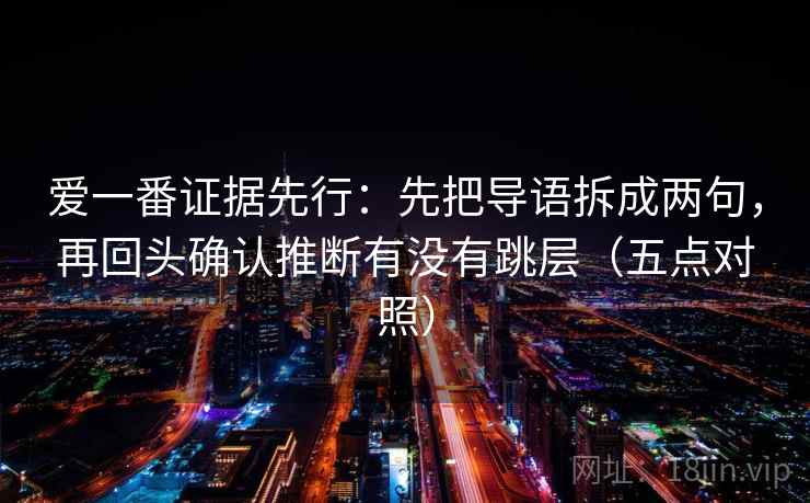 爱一番证据先行：先把导语拆成两句，再回头确认推断有没有跳层（五点对照）