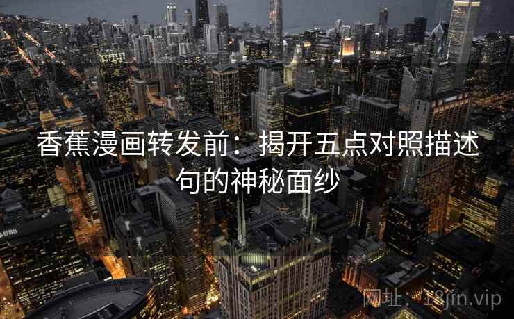 香蕉漫画转发前：揭开五点对照描述句的神秘面纱