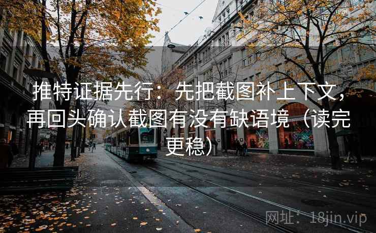 推特证据先行：先把截图补上下文，再回头确认截图有没有缺语境（读完更稳）