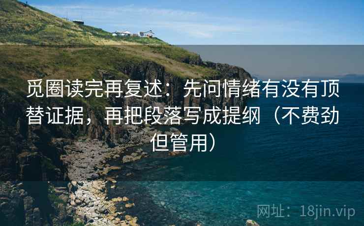觅圈读完再复述：先问情绪有没有顶替证据，再把段落写成提纲（不费劲但管用）