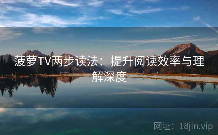 菠萝TV两步读法：提升阅读效率与理解深度