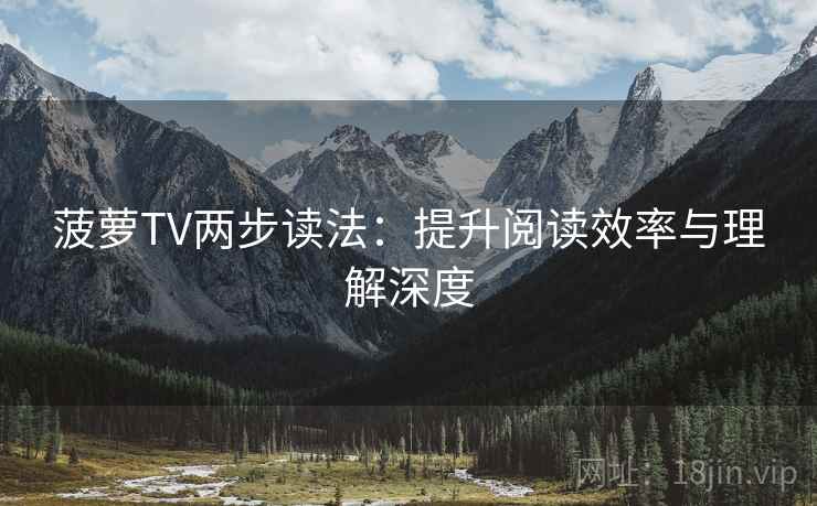 菠萝TV两步读法：提升阅读效率与理解深度