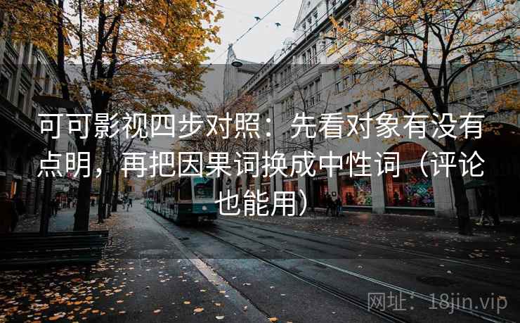 可可影视四步对照：先看对象有没有点明，再把因果词换成中性词（评论也能用）
