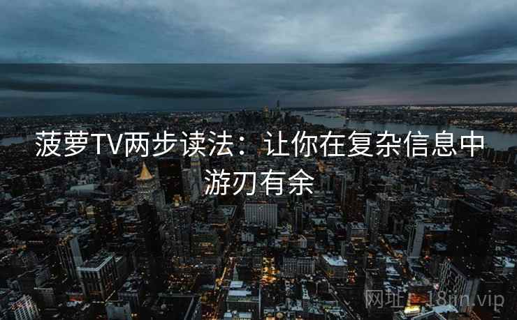 菠萝TV两步读法：让你在复杂信息中游刃有余