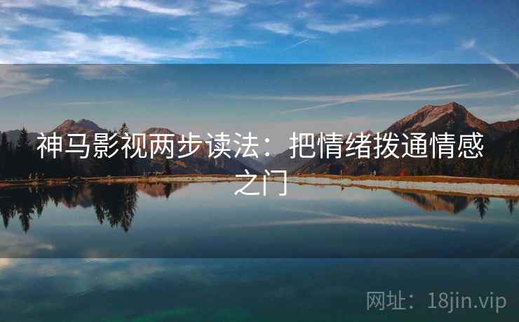 神马影视两步读法：把情绪拨通情感之门