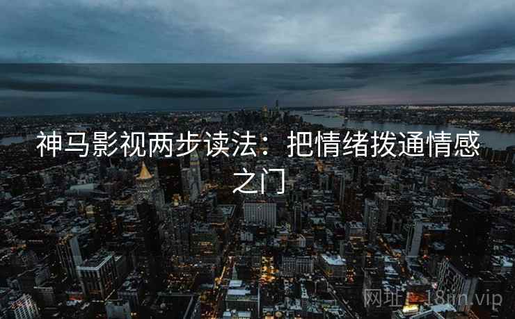 神马影视两步读法：把情绪拨通情感之门