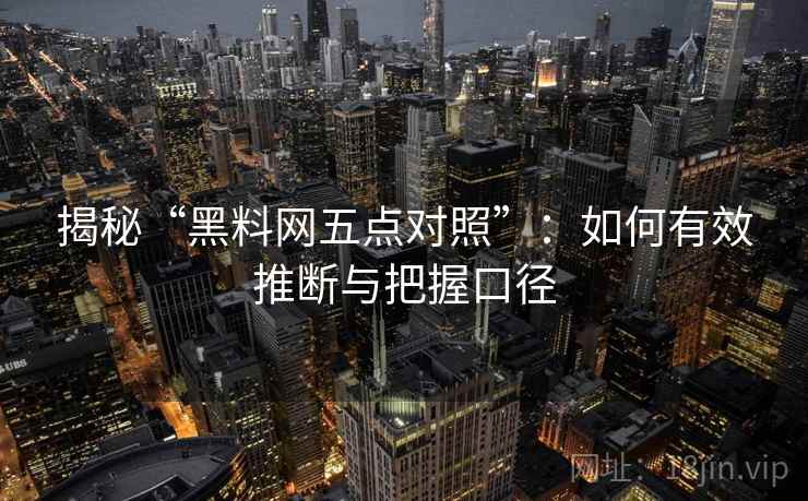 揭秘“黑料网五点对照”：如何有效推断与把握口径