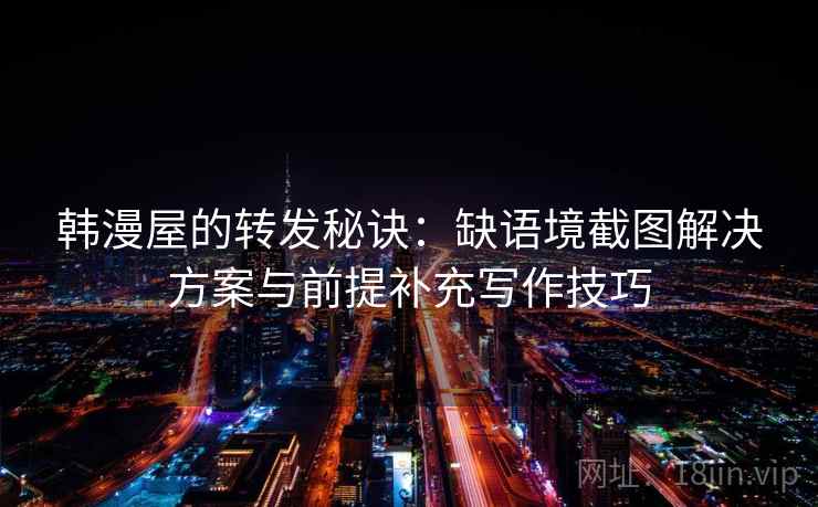 韩漫屋的转发秘诀：缺语境截图解决方案与前提补充写作技巧