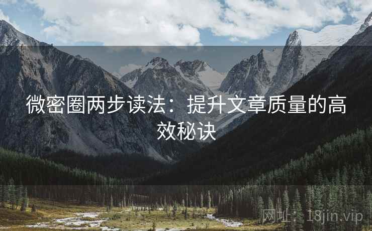 微密圈两步读法：提升文章质量的高效秘诀