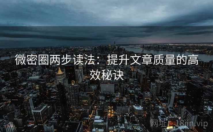 微密圈两步读法：提升文章质量的高效秘诀