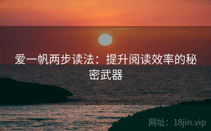爱一帆两步读法：提升阅读效率的秘密武器