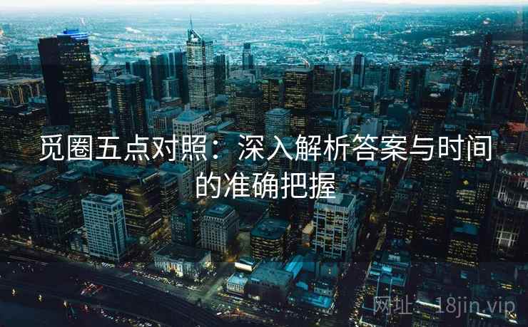 觅圈五点对照：深入解析答案与时间的准确把握