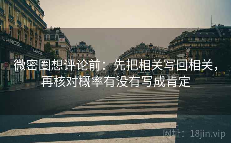 微密圈想评论前：先把相关写回相关，再核对概率有没有写成肯定
