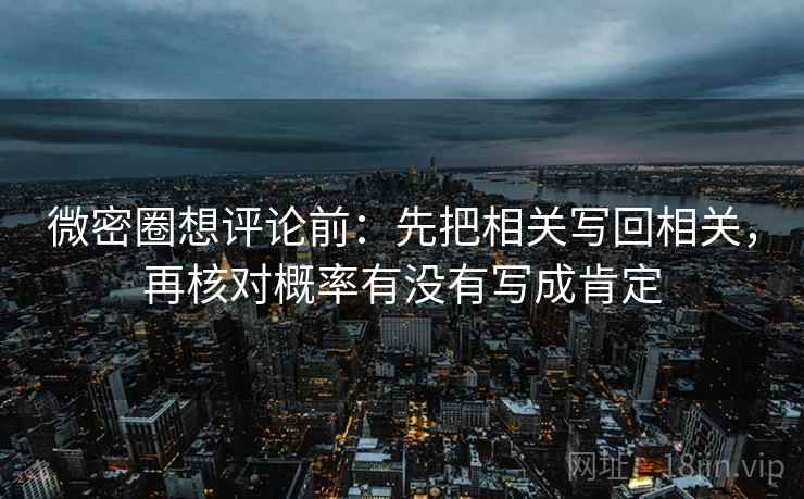 微密圈想评论前：先把相关写回相关，再核对概率有没有写成肯定