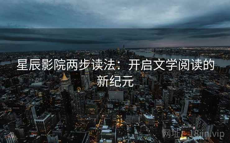 星辰影院两步读法：开启文学阅读的新纪元