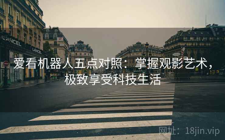 爱看机器人五点对照：掌握观影艺术，极致享受科技生活