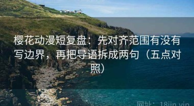 樱花动漫短复盘：先对齐范围有没有写边界，再把导语拆成两句（五点对照）
