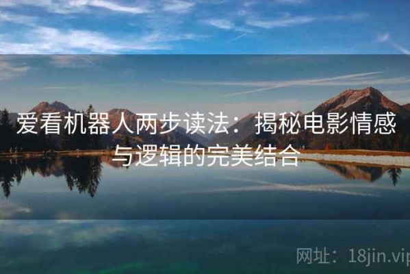 爱看机器人两步读法：揭秘电影情感与逻辑的完美结合