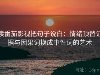 读番茄影视把句子说白：情绪顶替证据与因果词换成中性词的艺术