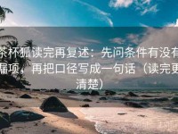 茶杯狐读完再复述：先问条件有没有漏项，再把口径写成一句话（读完更清楚）