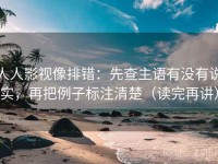 人人影视像排错：先查主语有没有说实，再把例子标注清楚（读完再讲）