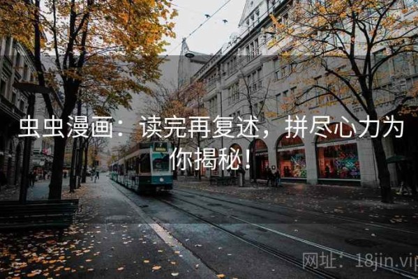 虫虫漫画：读完再复述，拼尽心力为你揭秘！