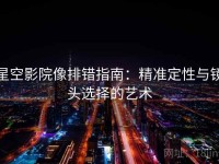 星空影院像排错指南：精准定性与镜头选择的艺术