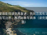 星辰影院读完再复述：先问范围有没有写边界，再把对象写具体（读完更稳）