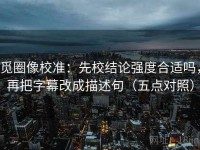 觅圈像校准：先校结论强度合适吗，再把字幕改成描述句（五点对照）