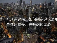 爱一帆想评论前：如何制定评论清单与核对镜头，提升阅读体验