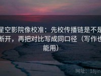 星空影院像校准：先校传播链是不是断开，再把对比写成同口径（写作也能用）
