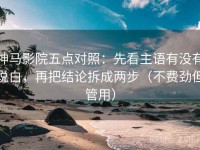 神马影院五点对照：先看主语有没有说白，再把结论拆成两步（不费劲但管用）