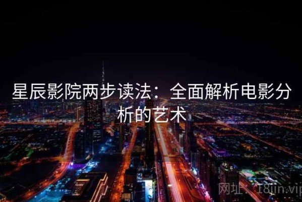 星辰影院两步读法：全面解析电影分析的艺术
