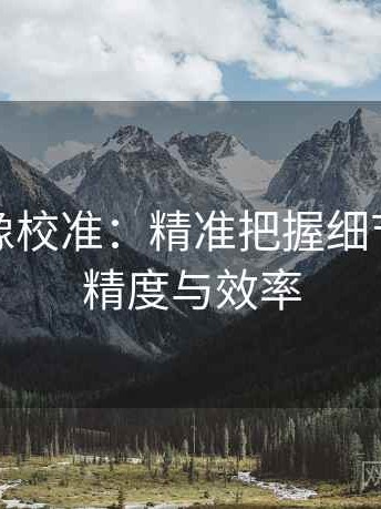 微密圈像校准：精准把握细节，提升精度与效率