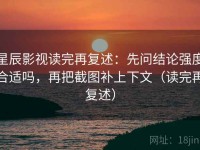 星辰影视读完再复述：先问结论强度合适吗，再把截图补上下文（读完再复述）