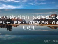 天天影院想转发前：先看传播链是不是断开，再把字幕改成描述句（评论也能用）