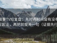 菠萝TV短复盘：先对齐时间窗有没有写起止，再把前提补一句（证据先行）