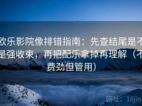 欧乐影院像排错指南：先查结尾是不是强收束，再把配乐拿掉再理解（不费劲但管用）